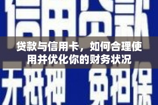武威贷款与信用卡，如何合理使用并优化你的财务状况