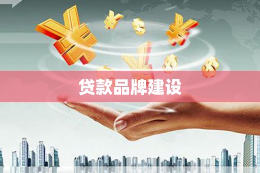 武威贷款品牌建设