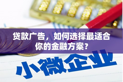 武威贷款广告，如何选择最适合你的金融方案？