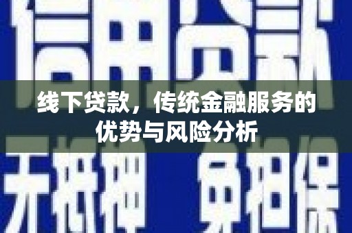 武威线下贷款，传统金融服务的优势与风险分析