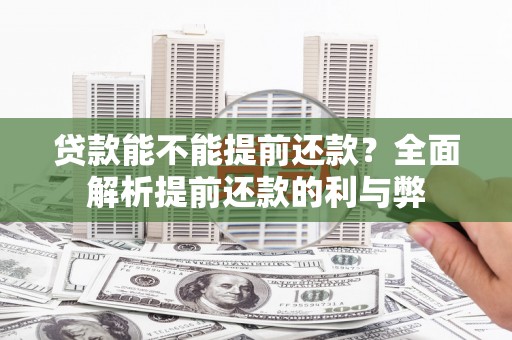 武威贷款能不能提前还款？全面解析提前还款的利与弊