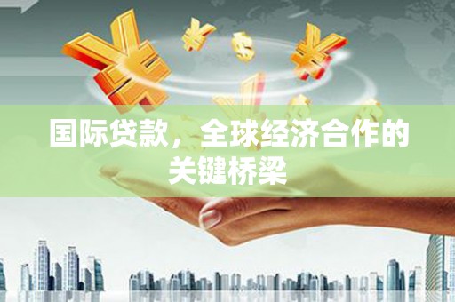 武威国际贷款，全球经济合作的关键桥梁