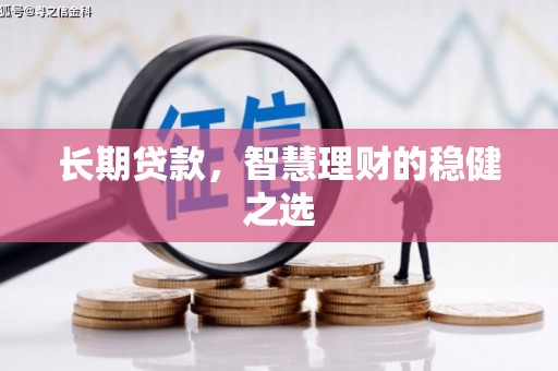 武威长期贷款，智慧理财的稳健之选