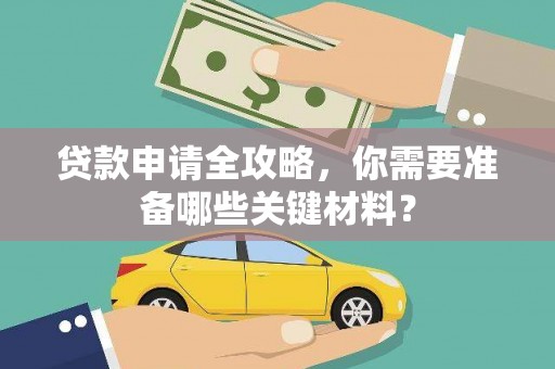 武威贷款申请全攻略，你需要准备哪些关键材料？