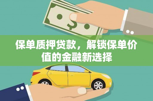 武威保单质押贷款，解锁保单价值的金融新选择