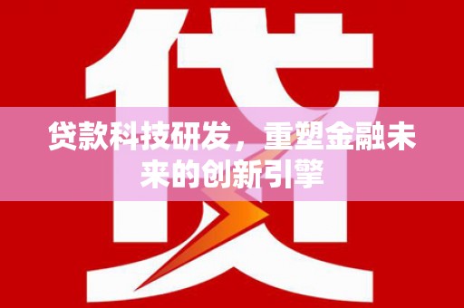 武威贷款科技研发，重塑金融未来的创新引擎