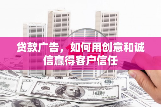 武威贷款广告，如何用创意和诚信赢得客户信任