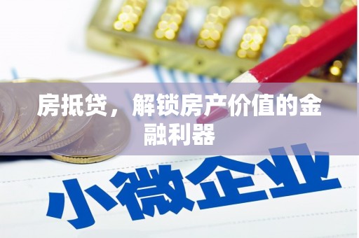 武威房抵贷，解锁房产价值的金融利器