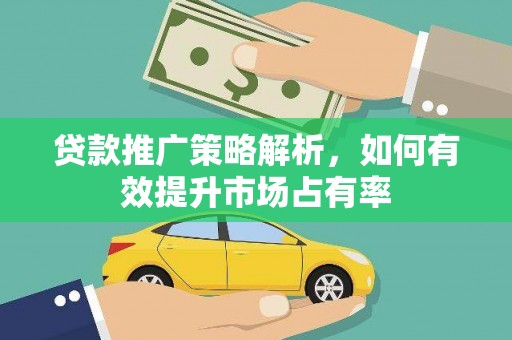 武威贷款推广策略解析，如何有效提升市场占有率
