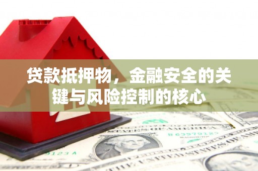 武威贷款抵押物，金融安全的关键与风险控制的核心
