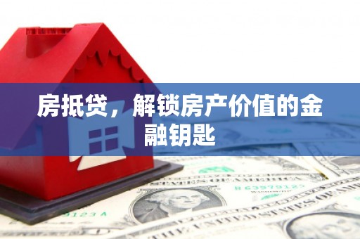 武威房抵贷，解锁房产价值的金融钥匙