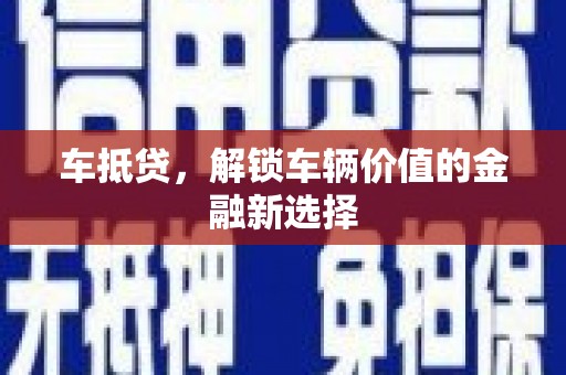 武威车抵贷，解锁车辆价值的金融新选择