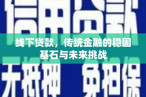武威线下贷款，传统金融的稳固基石与未来挑战
