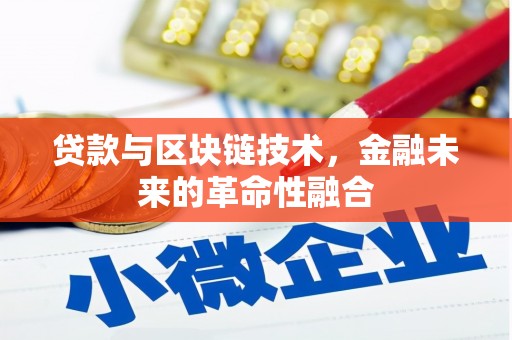 武威贷款与区块链技术，金融未来的革命性融合