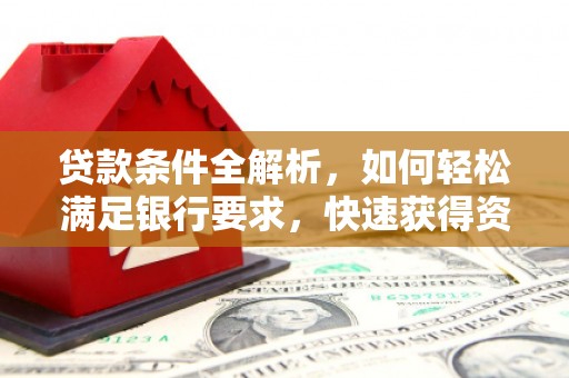 武威贷款条件全解析，如何轻松满足银行要求，快速获得资金支持