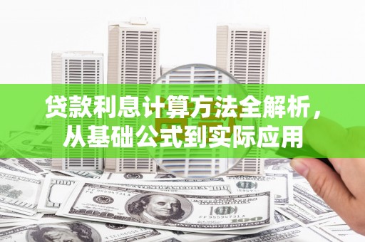 武威贷款利息计算方法全解析，从基础公式到实际应用