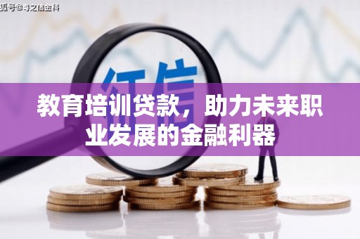 武威教育培训贷款，助力未来职业发展的金融利器