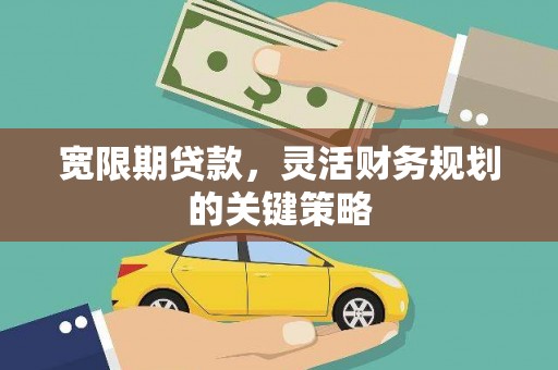 武威宽限期贷款，灵活财务规划的关键策略