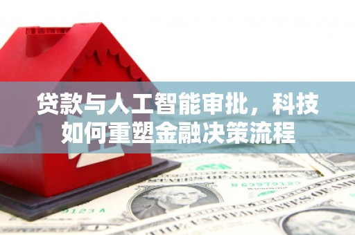武威贷款与人工智能审批，科技如何重塑金融决策流程