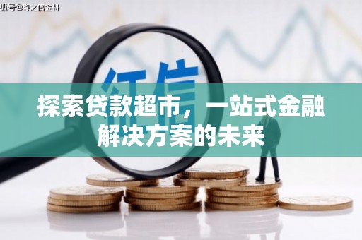 武威探索贷款超市，一站式金融解决方案的未来