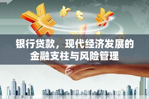 武威银行贷款，现代经济发展的金融支柱与风险管理