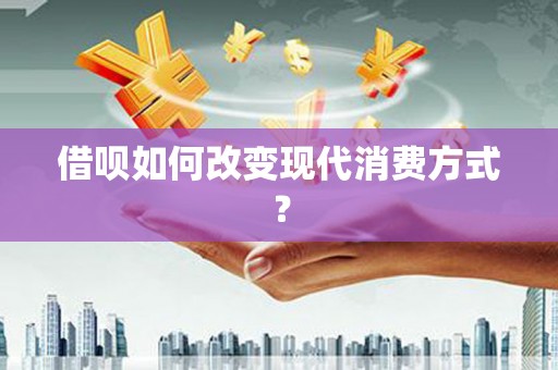 武威借呗如何改变现代消费方式？