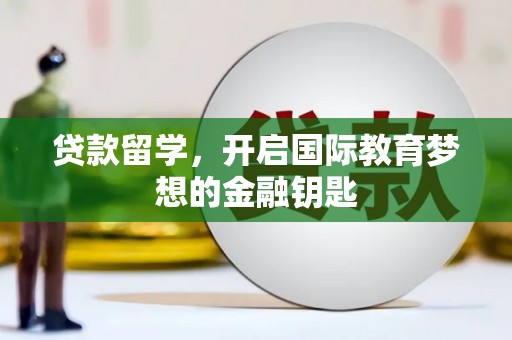 武威贷款留学，开启国际教育梦想的金融钥匙