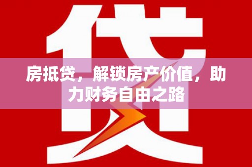 武威房抵贷，解锁房产价值，助力财务自由之路