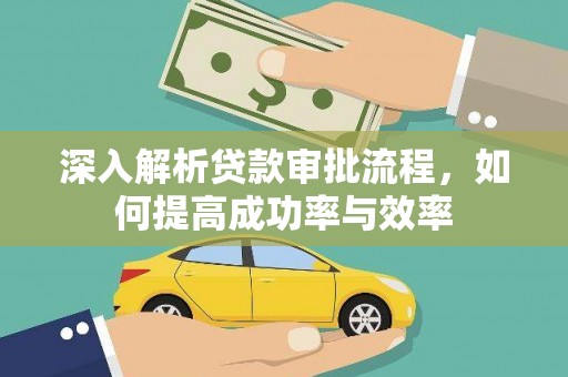 武威深入解析贷款审批流程，如何提高成功率与效率