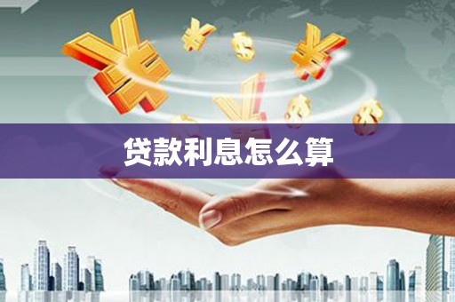 武威贷款利息怎么算