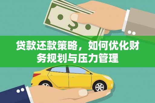 武威贷款还款策略，如何优化财务规划与压力管理