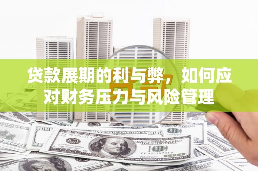 武威贷款展期的利与弊，如何应对财务压力与风险管理