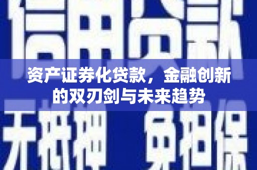 武威资产证券化贷款，金融创新的双刃剑与未来趋势