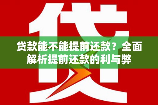 武威贷款能不能提前还款？全面解析提前还款的利与弊