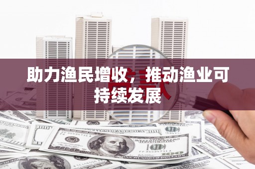 武威助力渔民增收，推动渔业可持续发展