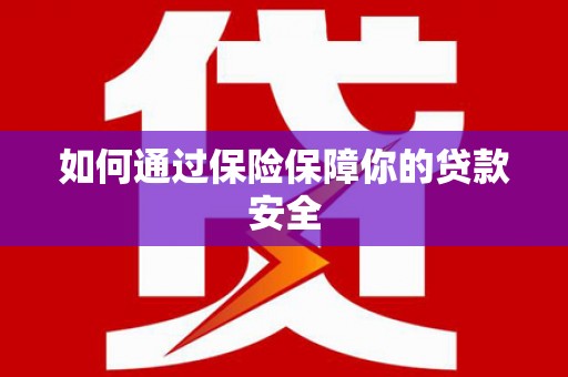 武威如何通过保险保障你的贷款安全