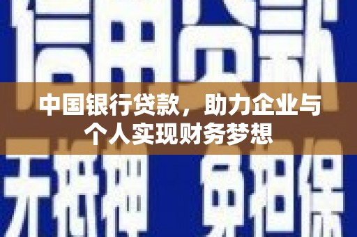 武威中国银行贷款，助力企业与个人实现财务梦想