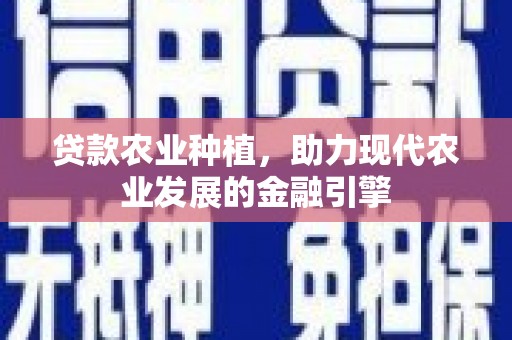 武威贷款农业种植，助力现代农业发展的金融引擎