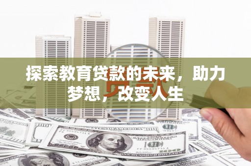 武威探索教育贷款的未来，助力梦想，改变人生