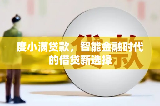 武威度小满贷款，智能金融时代的借贷新选择