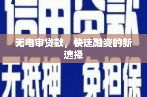 武威无电审贷款，快速融资的新选择
