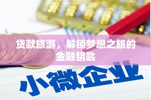 武威贷款旅游，解锁梦想之旅的金融钥匙