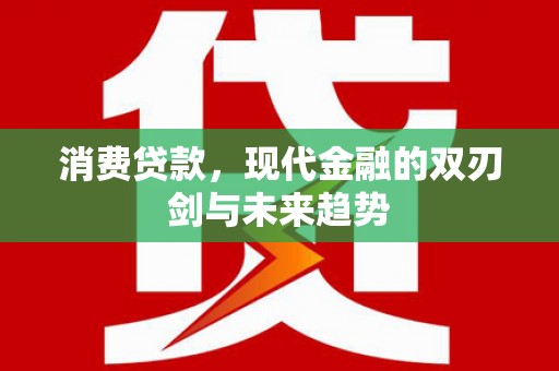 武威消费贷款，现代金融的双刃剑与未来趋势