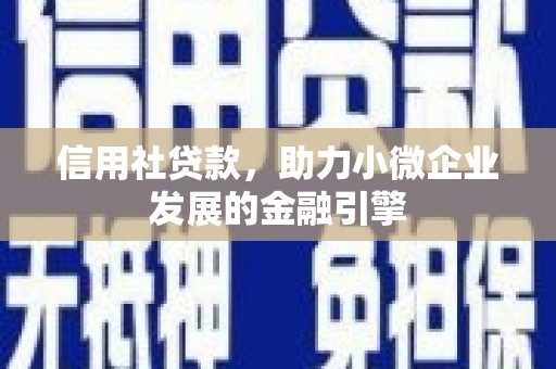 武威信用社贷款，助力小微企业发展的金融引擎
