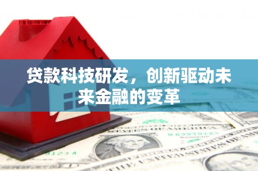 武威贷款科技研发，创新驱动未来金融的变革
