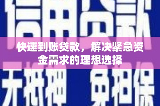 武威快速到账贷款，解决紧急资金需求的理想选择