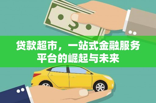 武威贷款超市，一站式金融服务平台的崛起与未来
