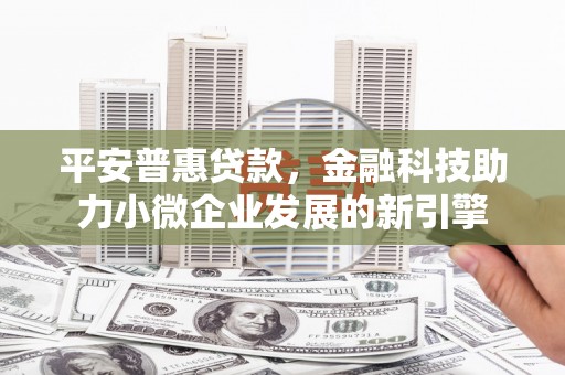 武威平安普惠贷款，金融科技助力小微企业发展的新引擎
