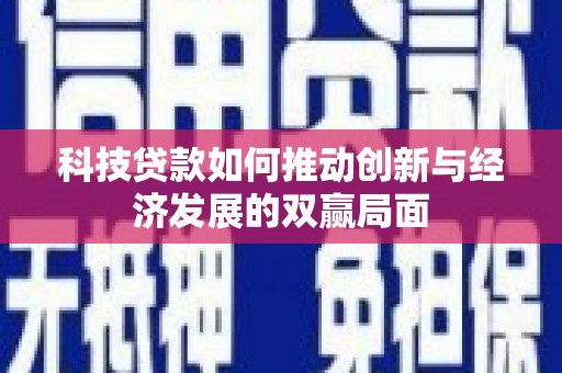 武威科技贷款如何推动创新与经济发展的双赢局面