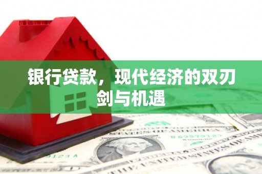 武威银行贷款，现代经济的双刃剑与机遇